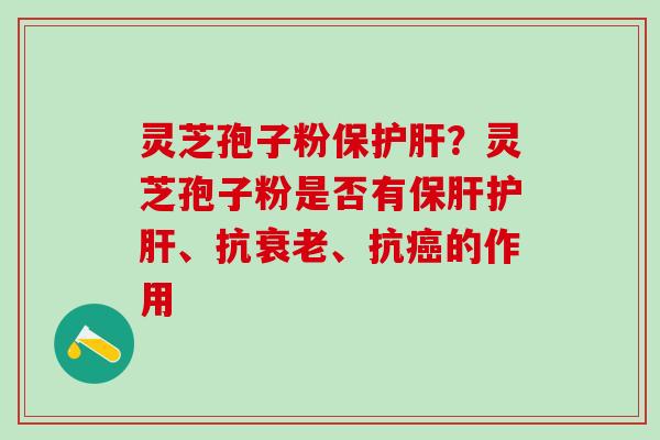 灵芝孢子粉保?灵芝孢子粉是否有、抗、抗的作用 灵芝孢子粉保?灵芝孢子粉是否有、抗、抗的作用