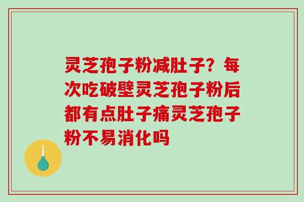 灵芝孢子粉减肚子？每次吃破壁灵芝孢子粉后都有点肚子痛灵芝孢子粉不易消化吗