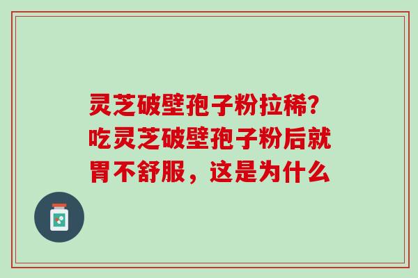 灵芝破壁孢子粉拉稀？吃灵芝破壁孢子粉后就胃不舒服，这是为什么