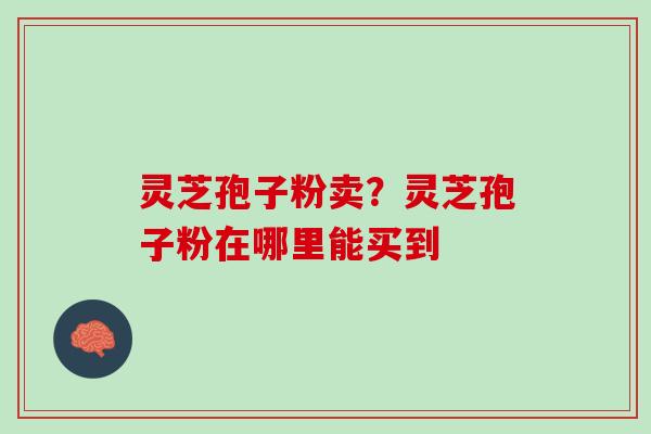 灵芝孢子粉卖？灵芝孢子粉在哪里能买到