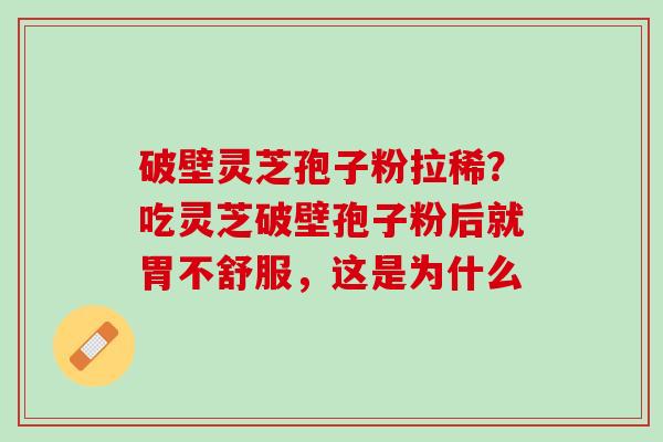 破壁灵芝孢子粉拉稀？吃灵芝破壁孢子粉后就胃不舒服，这是为什么