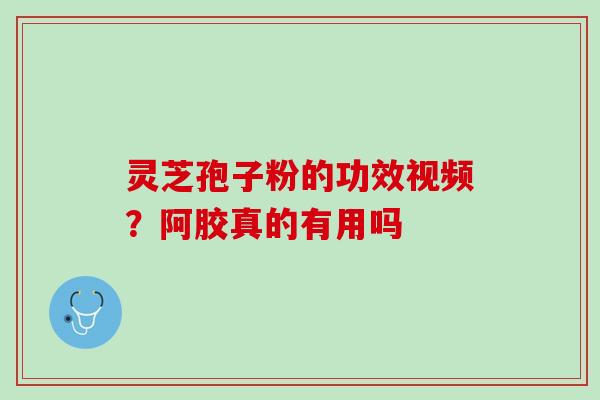 灵芝孢子粉的功效视频？阿胶真的有用吗