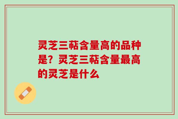 灵芝三萜含量高的品种是?灵芝三萜含量高的灵芝是什么 灵芝三萜含量高的品种是?灵芝三萜含量高的灵芝是什么