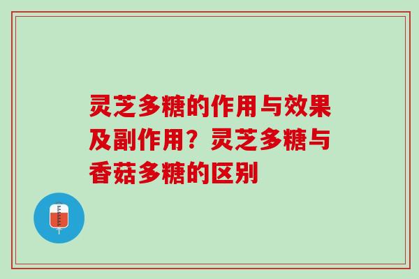 灵芝多糖的作用与效果及副作用？灵芝多糖与香菇多糖的区别