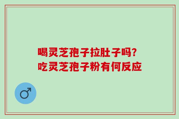 喝灵芝孢子拉肚子吗？吃灵芝孢子粉有何反应