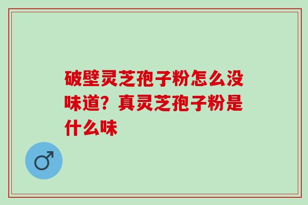 破壁灵芝孢子粉怎么没味道？真灵芝孢子粉是什么味
