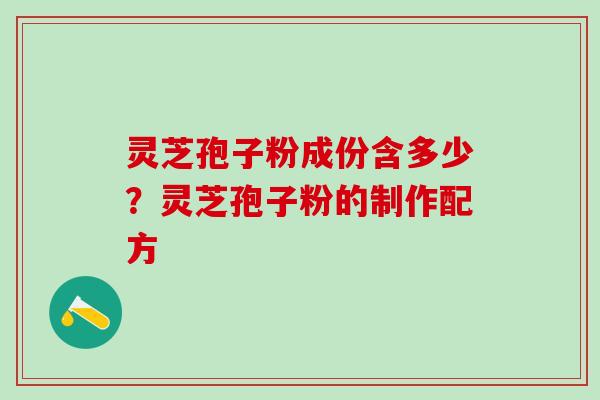 灵芝孢子粉成份含多少？灵芝孢子粉的制作配方
