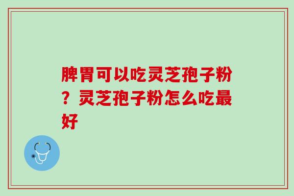 脾胃可以吃灵芝孢子粉？灵芝孢子粉怎么吃最好