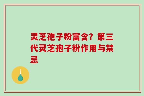 灵芝孢子粉富含？第三代灵芝孢子粉作用与禁忌