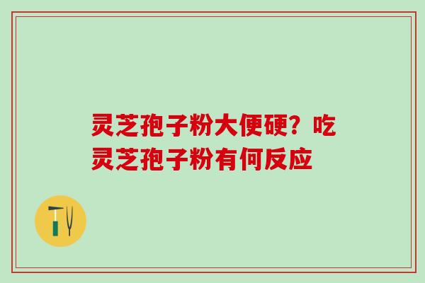 灵芝孢子粉大便硬？吃灵芝孢子粉有何反应