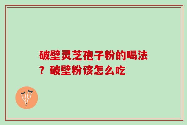 破壁灵芝孢子粉的喝法？破壁粉该怎么吃