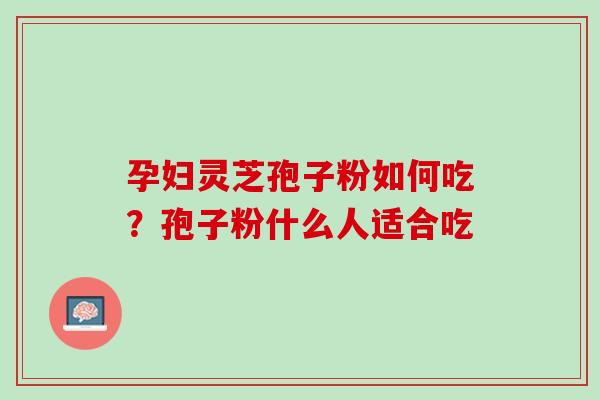 孕妇灵芝孢子粉如何吃？孢子粉什么人适合吃