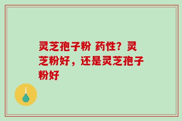 灵芝孢子粉 ?灵芝粉好,还是灵芝孢子粉好 灵芝孢子粉 ?灵芝粉好,还是灵芝孢子粉好