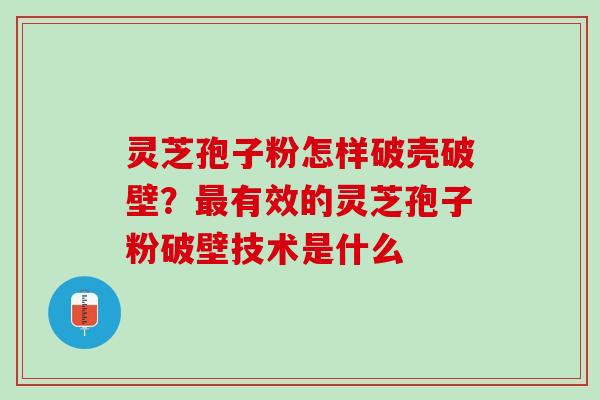 灵芝孢子粉怎样破壳破壁？最有效的灵芝孢子粉破壁技术是什么
