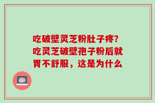 吃破壁灵芝粉肚子疼？吃灵芝破壁孢子粉后就胃不舒服，这是为什么