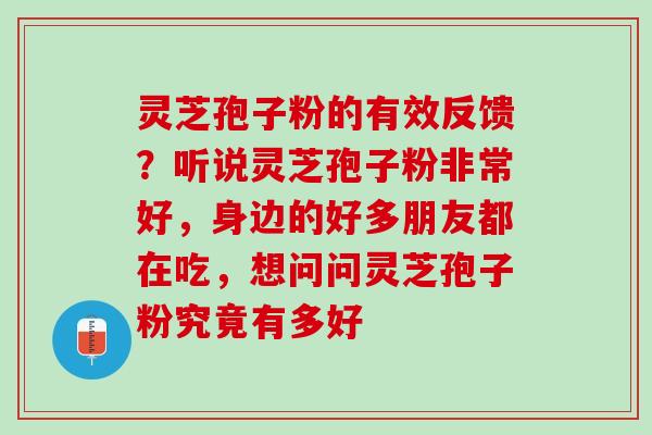 灵芝孢子粉的有效反馈？听说灵芝孢子粉非常好，身边的好多朋友都在吃，想问问灵芝孢子粉究竟有多好