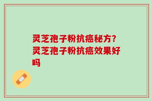 灵芝孢子粉抗癌秘方？灵芝孢子粉抗癌效果好吗