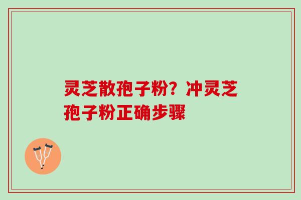 灵芝散孢子粉？冲灵芝孢子粉正确步骤