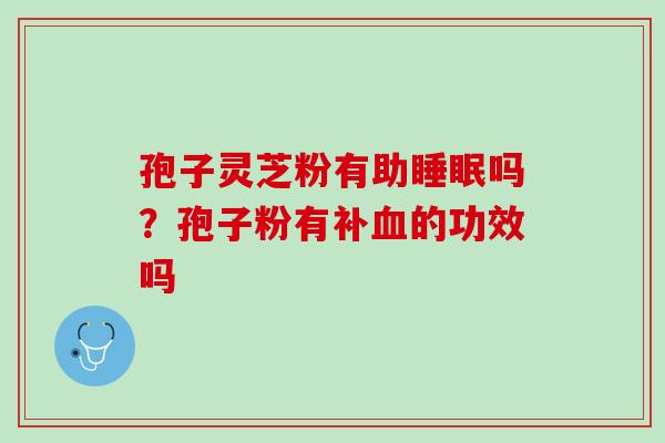 孢子灵芝粉有助吗？孢子粉有补的功效吗
