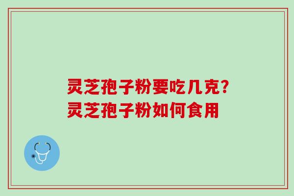 灵芝孢子粉要吃几克？灵芝孢子粉如何食用