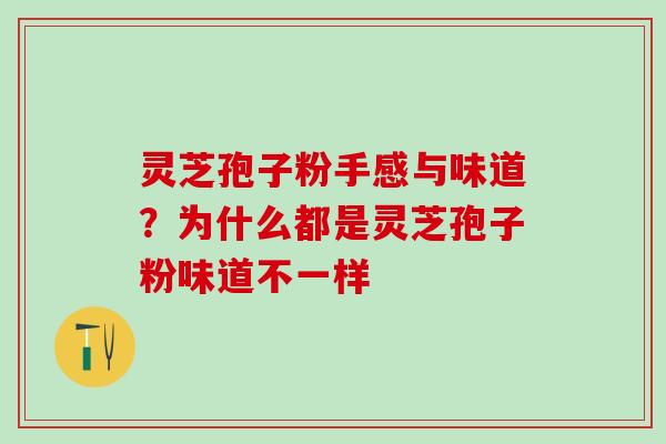 灵芝孢子粉手感与味道？为什么都是灵芝孢子粉味道不一样