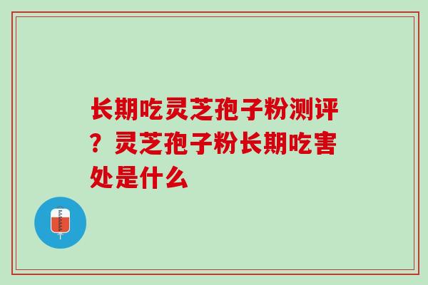 长期吃灵芝孢子粉测评？灵芝孢子粉长期吃害处是什么