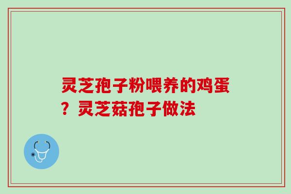 灵芝孢子粉喂养的鸡蛋？灵芝菇孢子做法