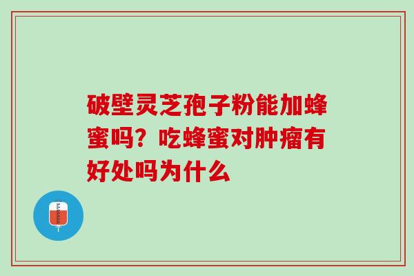 破壁灵芝孢子粉能加蜂蜜吗？吃蜂蜜对肿瘤有好处吗为什么