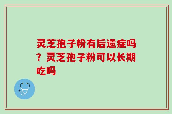 灵芝孢子粉有后遗症吗？灵芝孢子粉可以长期吃吗