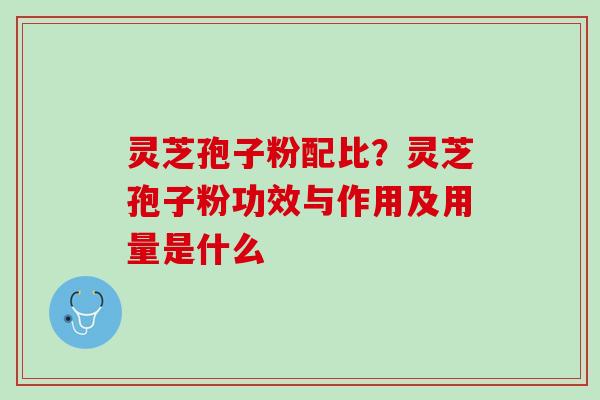 灵芝孢子粉配比？灵芝孢子粉功效与作用及用量是什么