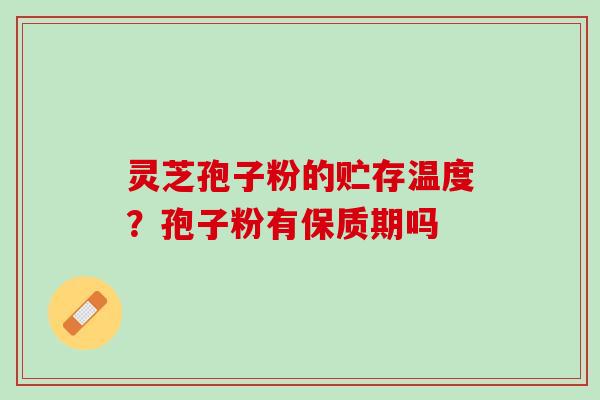灵芝孢子粉的贮存温度？孢子粉有保质期吗