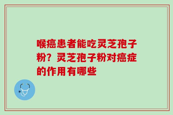 喉癌患者能吃灵芝孢子粉？灵芝孢子粉对癌症的作用有哪些