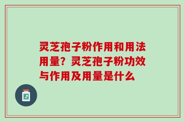 灵芝孢子粉作用和用法用量?灵芝孢子粉功效与作用及用量是什么 灵芝孢子粉作用和用法用量?灵芝孢子粉功效与作用及用量是什么