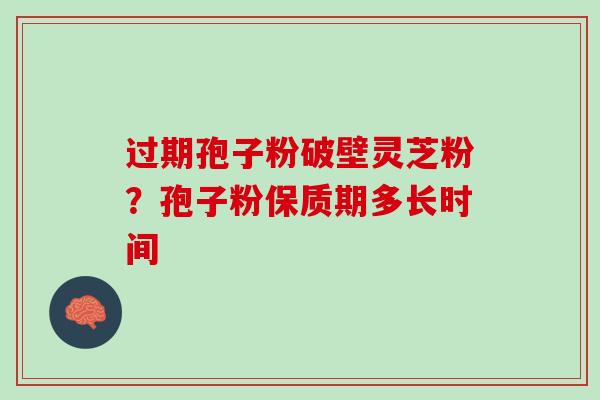 过期孢子粉破壁灵芝粉？孢子粉保质期多长时间