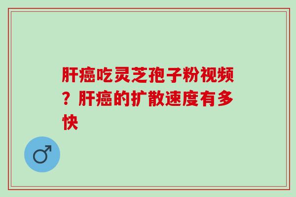 吃灵芝孢子粉视频?的扩散速度有多快 吃灵芝孢子粉视频?的扩散速度有多快