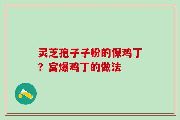 灵芝孢子子粉的保鸡丁？宫爆鸡丁的做法