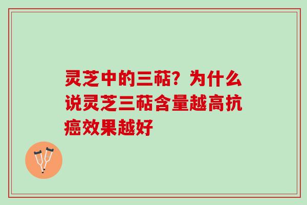 灵芝中的三萜?为什么说灵芝三萜含量越高抗效果越好 灵芝中的三萜?为什么说灵芝三萜含量越高抗效果越好