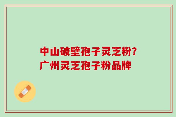 中山破壁孢子灵芝粉?广州灵芝孢子粉品牌 中山破壁孢子灵芝粉?广州灵芝孢子粉品牌
