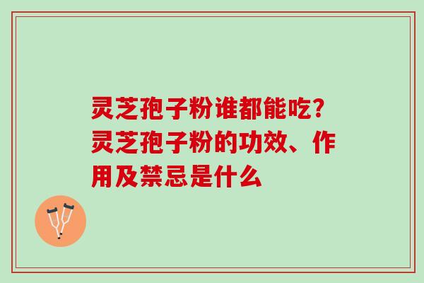 灵芝孢子粉谁都能吃？灵芝孢子粉的功效、作用及禁忌是什么