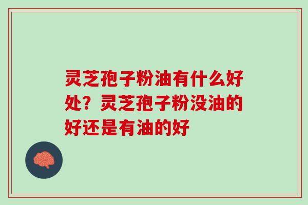 灵芝孢子粉油有什么好处?灵芝孢子粉没油的好还是有油的好 灵芝孢子粉油有什么好处?灵芝孢子粉没油的好还是有油的好