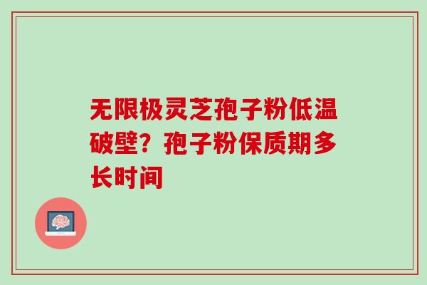 无限极灵芝孢子粉低温破壁？孢子粉保质期多长时间