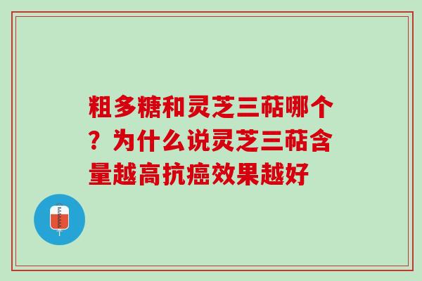 粗多糖和灵芝三萜哪个？为什么说灵芝三萜含量越高抗癌效果越好