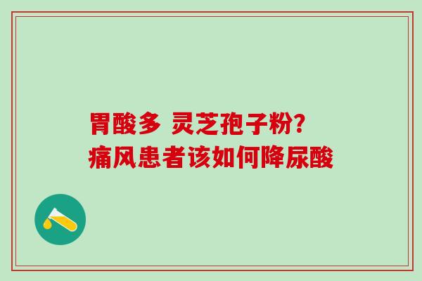 胃酸多 灵芝孢子粉？痛风患者该如何降尿酸