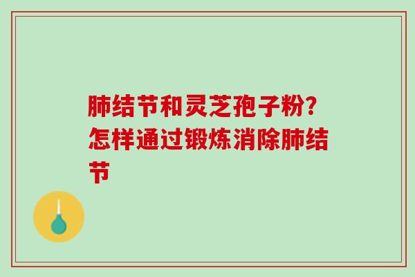 结节和灵芝孢子粉?怎样通过锻炼消除结节 结节和灵芝孢子粉?怎样通过锻炼消除结节