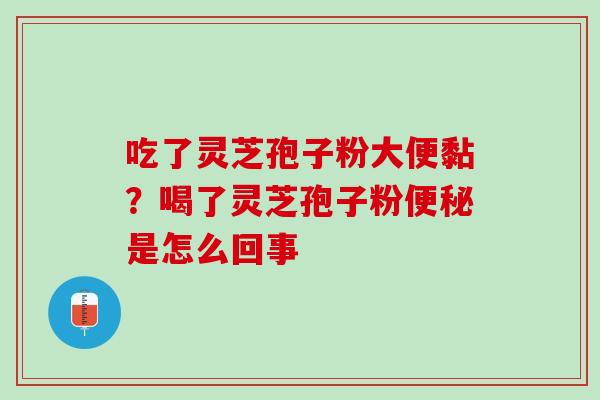 吃了灵芝孢子粉大便黏？喝了灵芝孢子粉便秘是怎么回事
