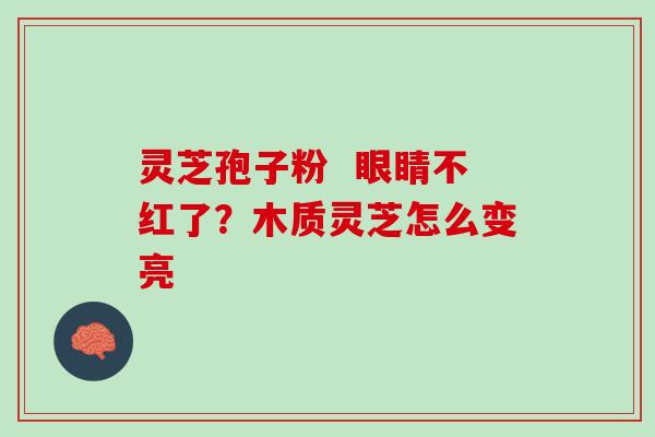 灵芝孢子粉  眼睛不红了？木质灵芝怎么变亮