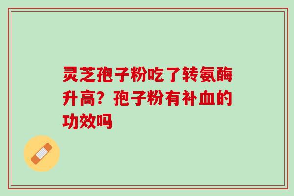 灵芝孢子粉吃了转氨酶升高？孢子粉有补的功效吗