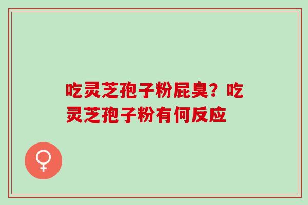 吃灵芝孢子粉屁臭？吃灵芝孢子粉有何反应