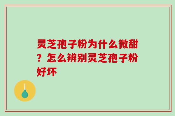 灵芝孢子粉为什么微甜？怎么辨别灵芝孢子粉好坏