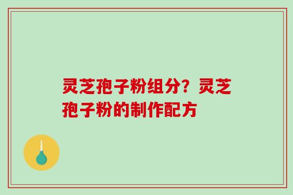 灵芝孢子粉组分？灵芝孢子粉的制作配方